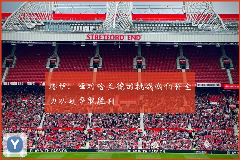 格伊：面对哈兰德的挑战我们将全力以赴争取胜利
