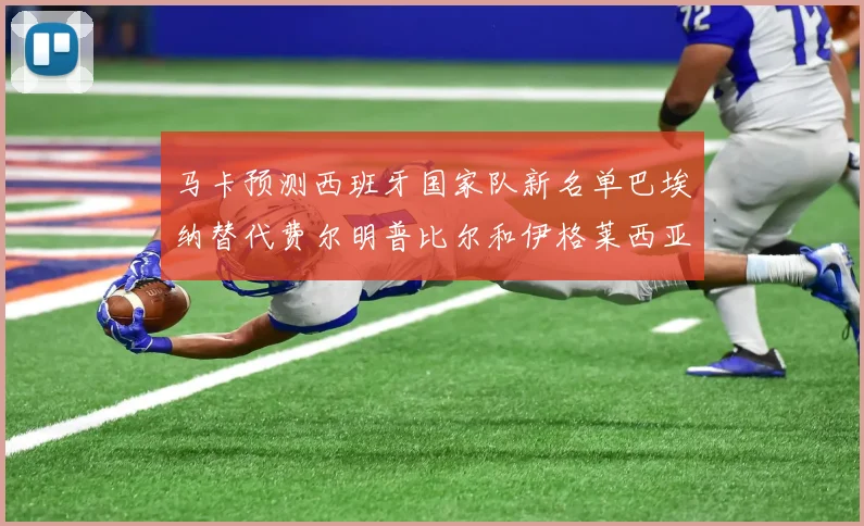 马卡预测西班牙国家队新名单巴埃纳替代费尔明普比尔和伊格莱西亚斯入选