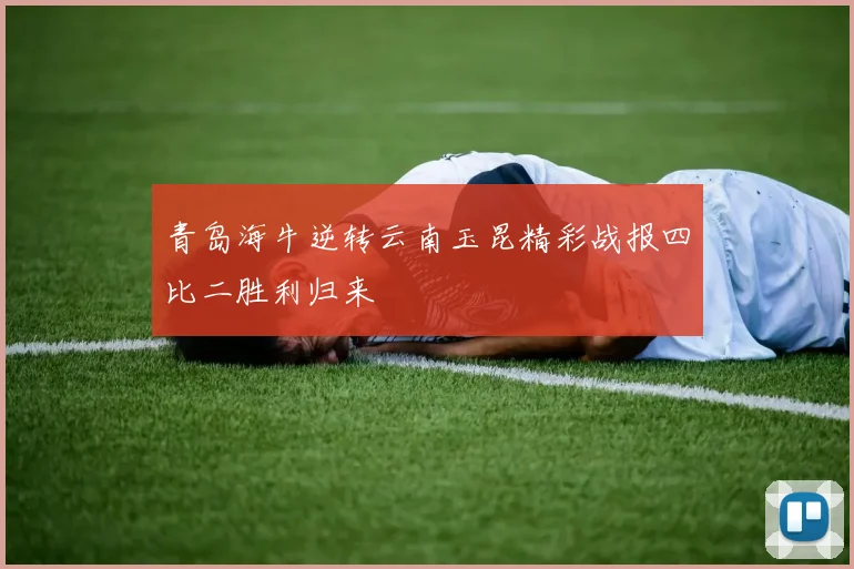 青岛海牛逆转云南玉昆精彩战报四比二胜利归来
