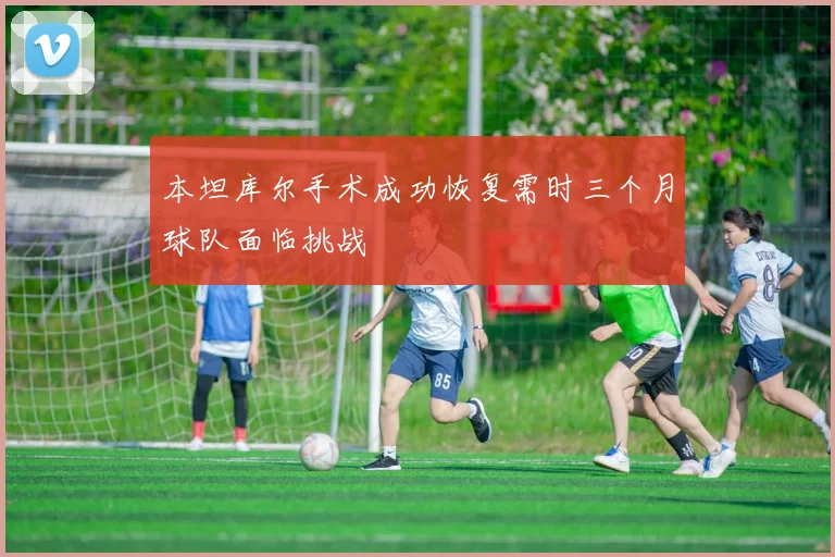 本坦库尔手术成功恢复需时三个月球队面临挑战