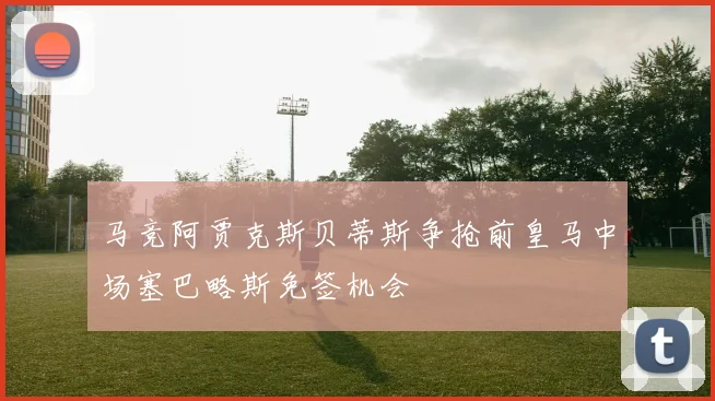 马竞阿贾克斯贝蒂斯争抢前皇马中场塞巴略斯免签机会