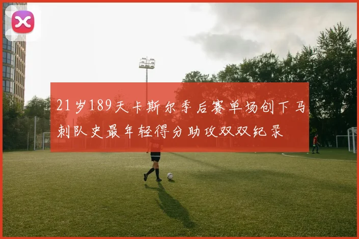 21岁189天卡斯尔季后赛单场创下马刺队史最年轻得分助攻双双纪录