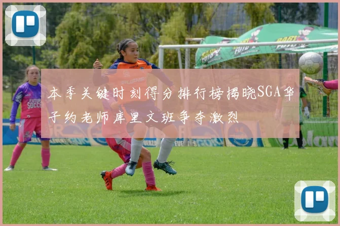 本季关键时刻得分排行榜揭晓SGA华子约老师库里文班争夺激烈