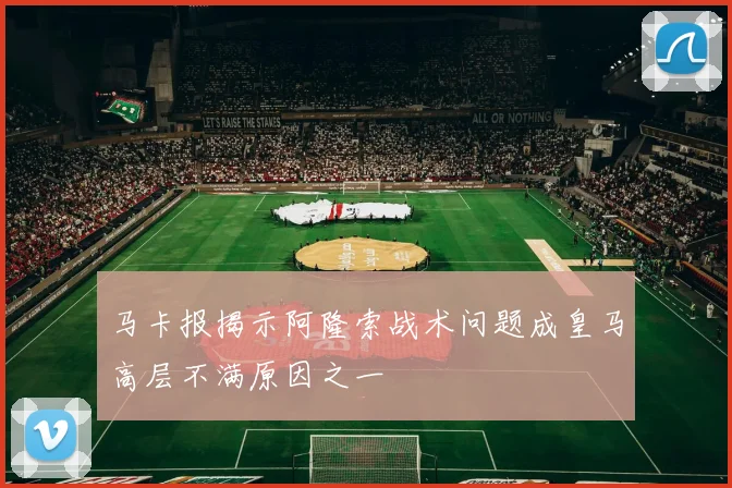 马卡报揭示阿隆索战术问题成皇马高层不满原因之一