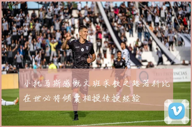 小托马斯感慨文班求教之路若科比在世必将倾囊相授传授经验