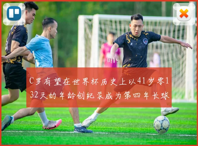 C罗有望在世界杯历史上以41岁零132天的年龄创纪录成为第四年长球员