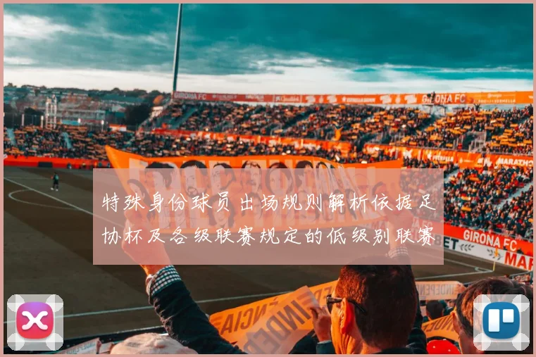 特殊身份球员出场规则解析依据足协杯及各级联赛规定的低级别联赛标准