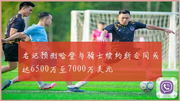 名记预测哈登与骑士续约新合同或达6500万至7000万美元