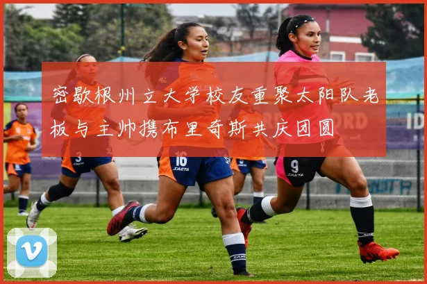 密歇根州立大学校友重聚太阳队老板与主帅携布里奇斯共庆团圆